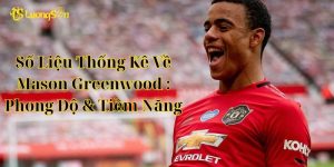 Số Liệu Thống Kê Về Mason Greenwood : Phong Độ & Tiềm Năng