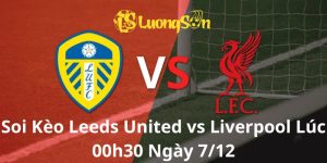 Soi Kèo Leeds United vs Liverpool Lúc 00h30 Ngày 7/12